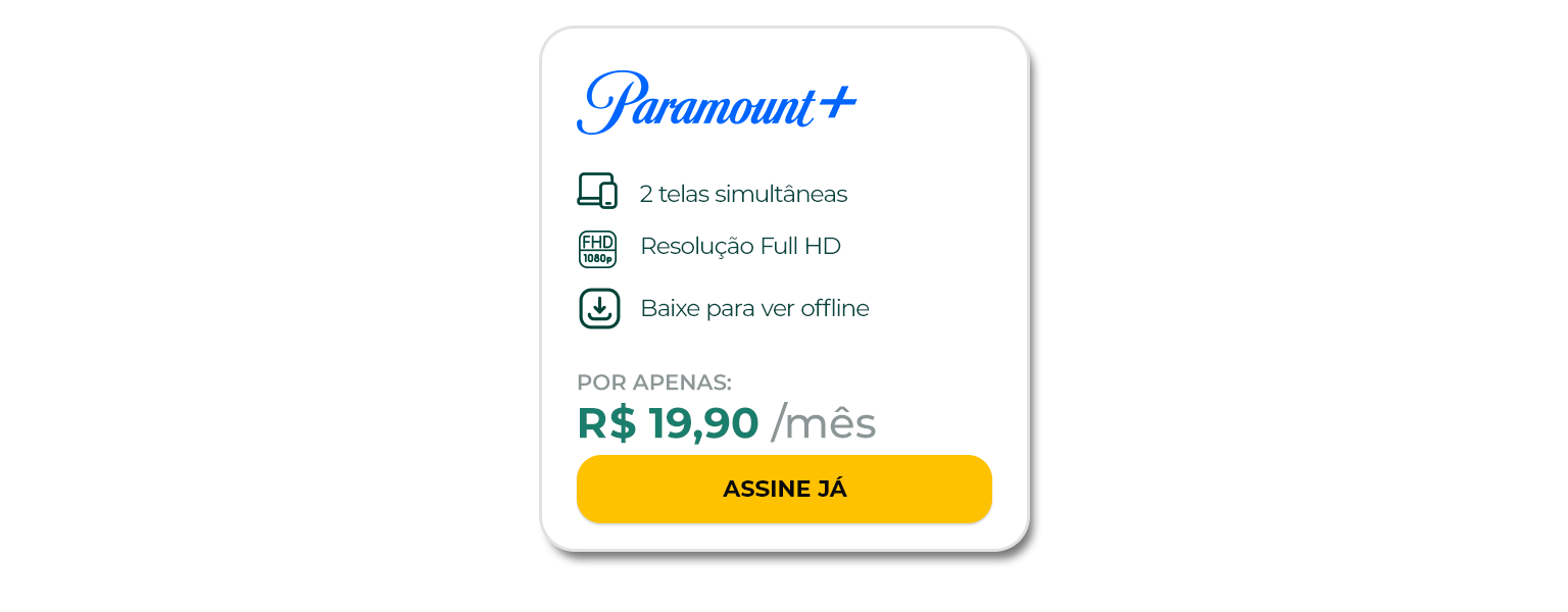 Assine o Paramount+ com 2 telas simultâneas, resolução FULL HD, podendo baixar para ver offline. Por apenas R$ 19,90 por mês.