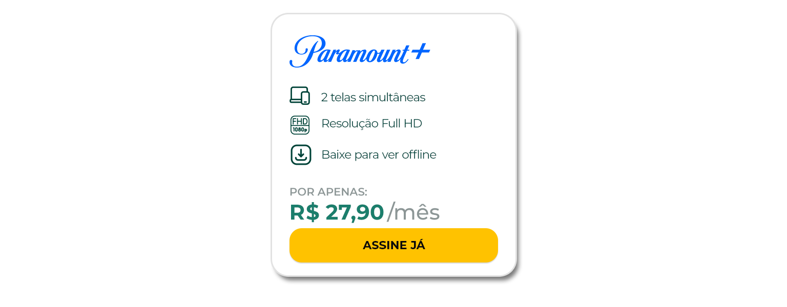 Assine o Paramount+ com 2 telas simultâneas, resolução FULL HD, podendo baixar para ver offline. Por apenas R$ 19,90 por mês.