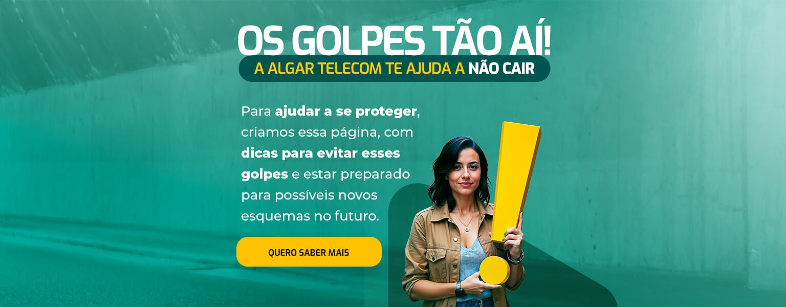 FIQUE ATENTO ÀS FRAUDES. O telemarketing usa o prefixo 0303 e a Anatel não realiza chamadas. Dúvidas, entre em contato com a Algar Telecom.